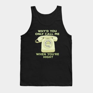 Why'd You Only Call Me When Youre High? Tank Top